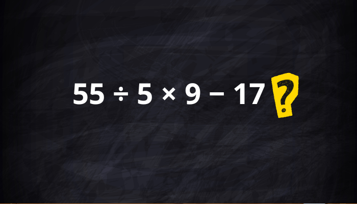 Sabe resolver esta expressão numérica 55 ÷ 5 × 9 − 17? Veja a resposta certa